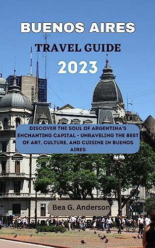 BUENOS AIRES TRAVEL GUIDE 2023: Discover the Soul of Argentina's Enchanting Capital - Unraveling the Best of Art, Culture, and Cuisine in Buenos Aires (Adventurer's Guidebook) (English Edition)